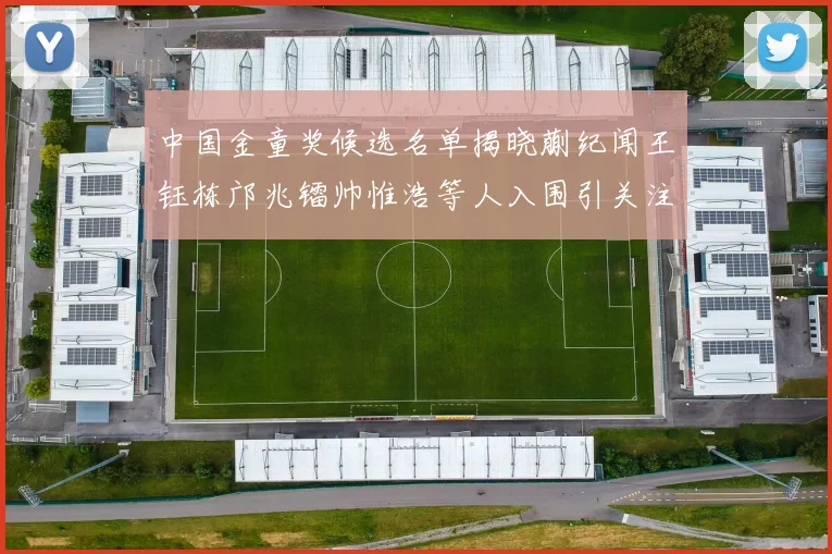 中国金童奖候选名单揭晓蒯纪闻王钰栋邝兆镭帅惟浩等人入围引关注