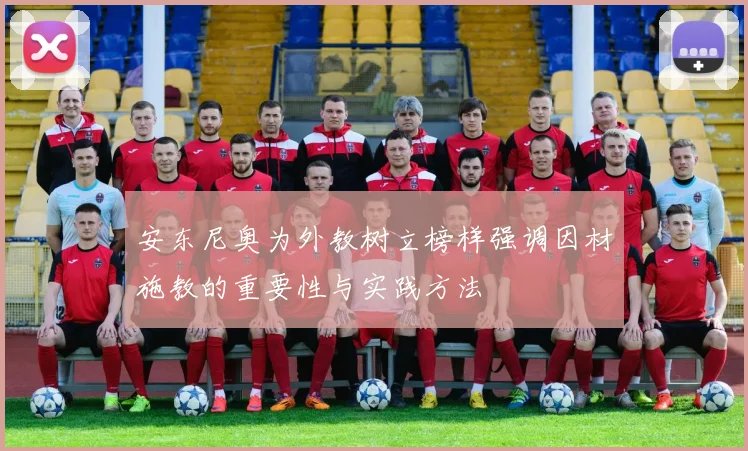 安东尼奥为外教树立榜样强调因材施教的重要性与实践方法